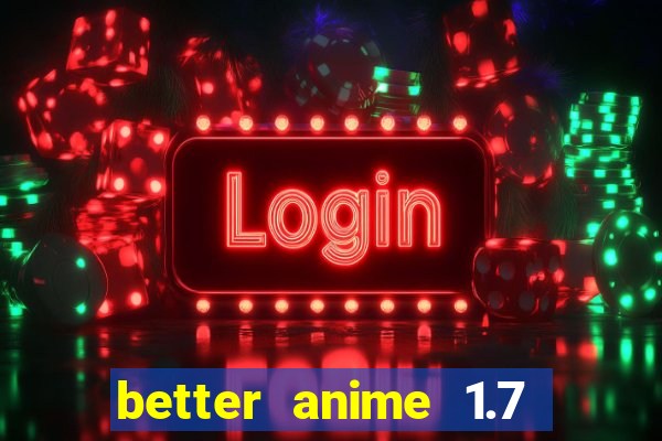 better anime 1.7 apk download