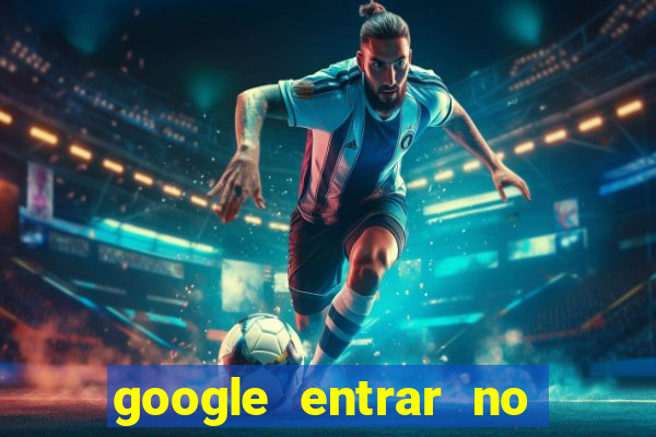 google entrar no jogo de c****