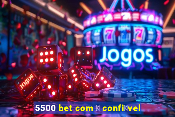 5500 bet com 茅 confi谩vel