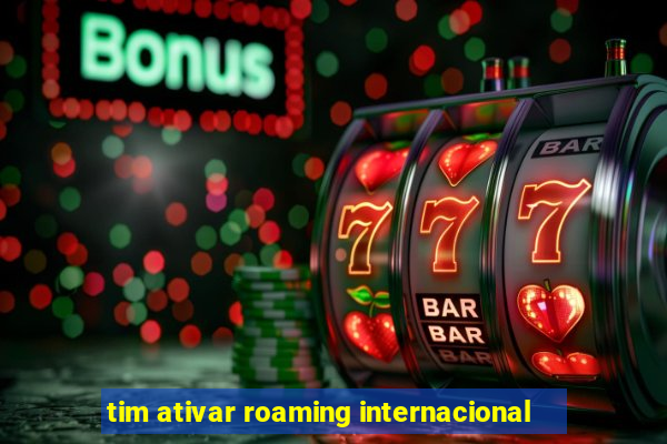 tim ativar roaming internacional