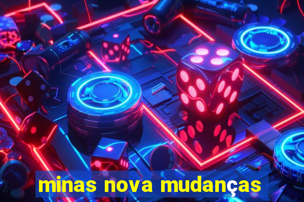 minas nova mudanças