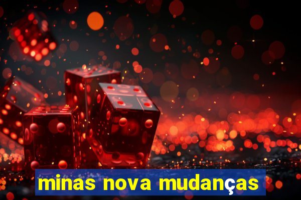 minas nova mudanças