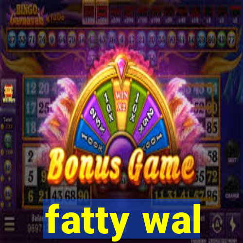 fatty wal