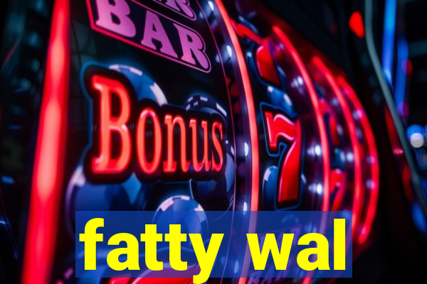 fatty wal