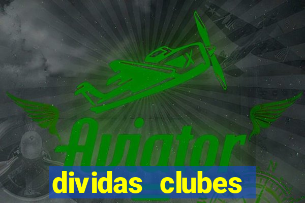 dividas clubes brasileiros 2024