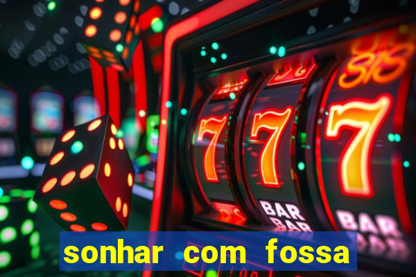 sonhar com fossa jogo do bicho