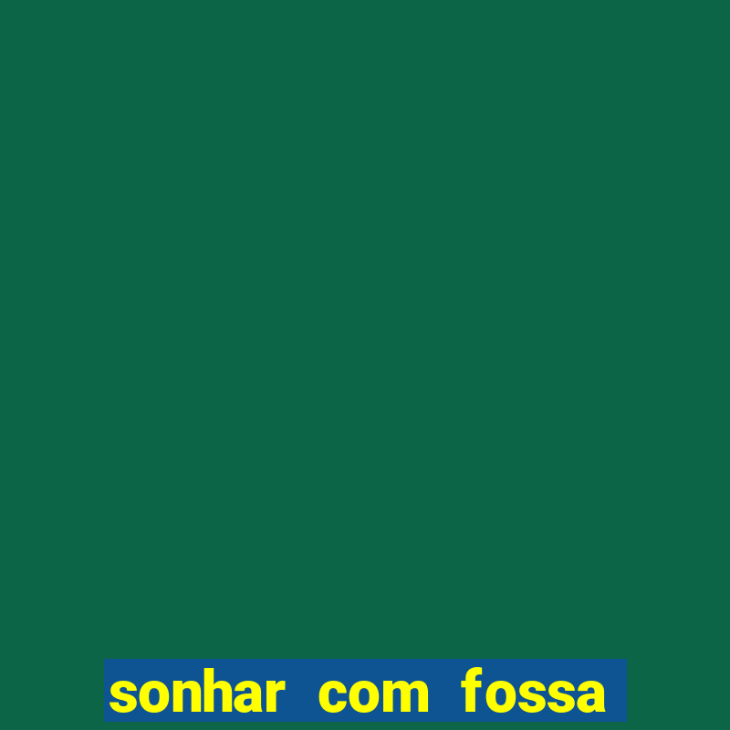 sonhar com fossa jogo do bicho