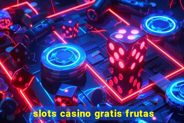 slots casino gratis frutas