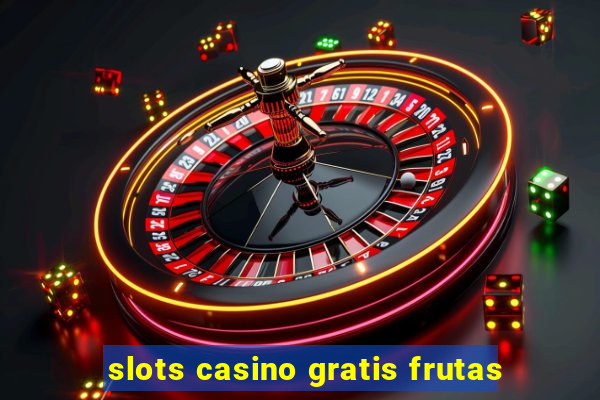 slots casino gratis frutas