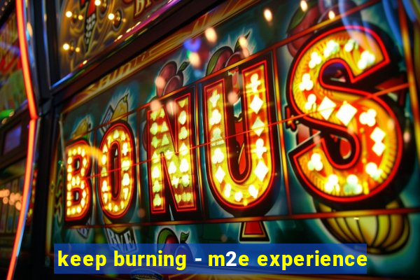 keep burning - m2e experience