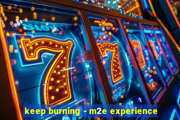 keep burning - m2e experience