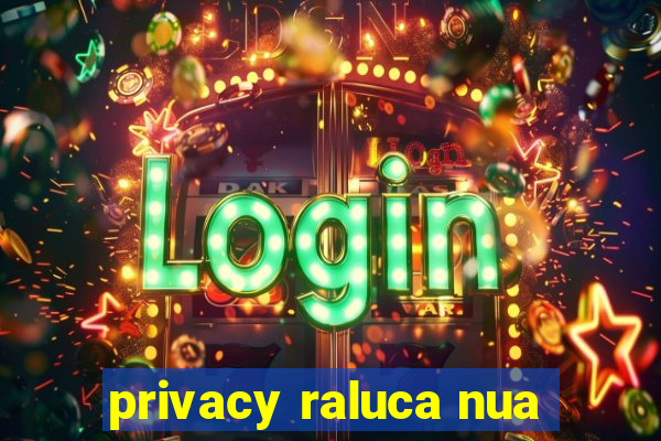 privacy raluca nua