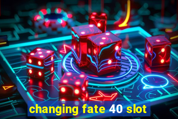 changing fate 40 slot