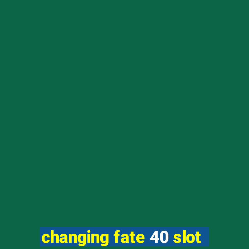 changing fate 40 slot