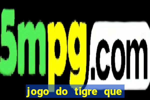 jogo do tigre que dá dinheiro de verdade