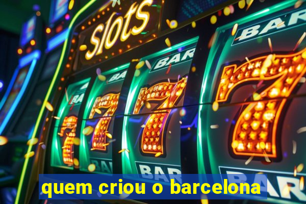 quem criou o barcelona