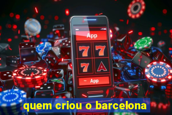 quem criou o barcelona