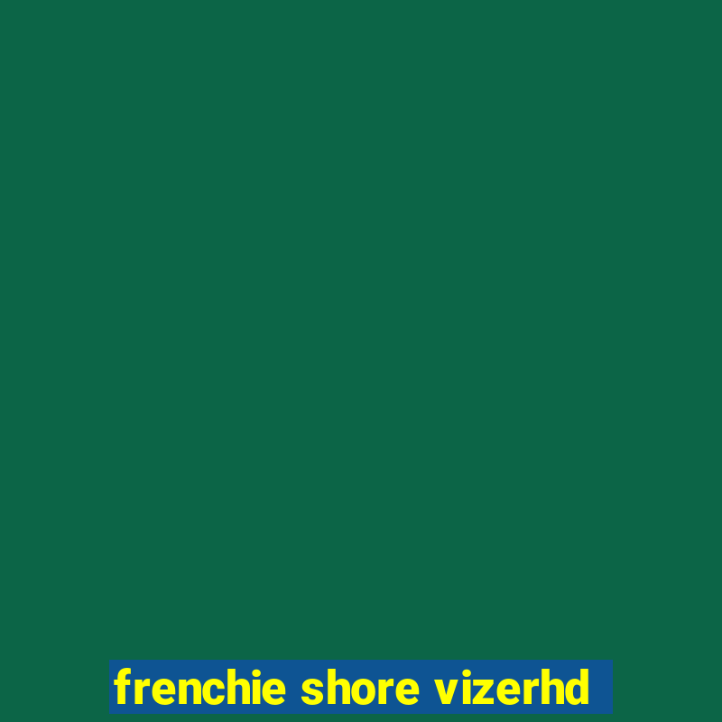 frenchie shore vizerhd