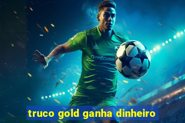 truco gold ganha dinheiro