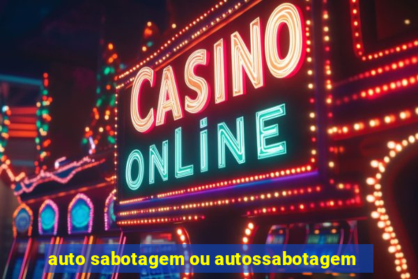 auto sabotagem ou autossabotagem