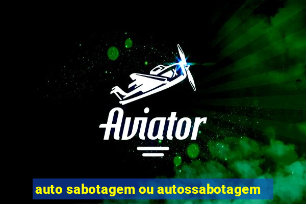 auto sabotagem ou autossabotagem