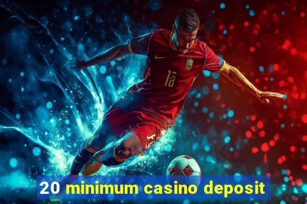 20 minimum casino deposit