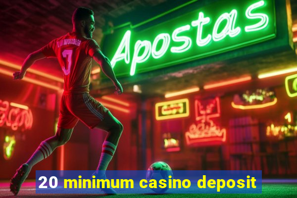 20 minimum casino deposit