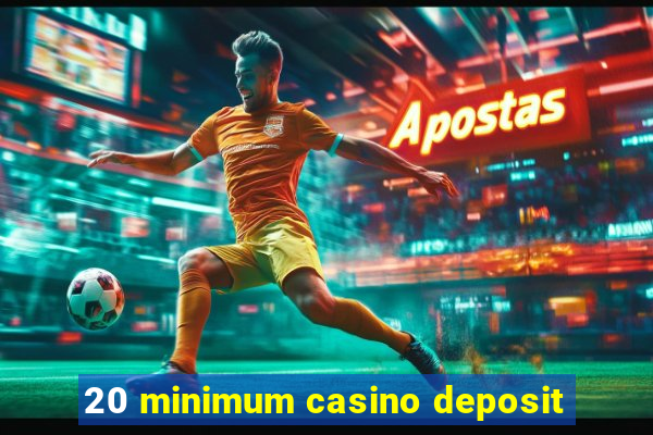 20 minimum casino deposit