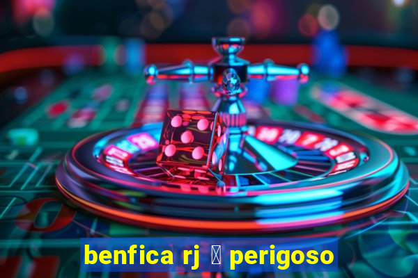 benfica rj 茅 perigoso