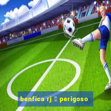 benfica rj 茅 perigoso