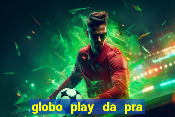 globo play da pra assistir jogo ao vivo