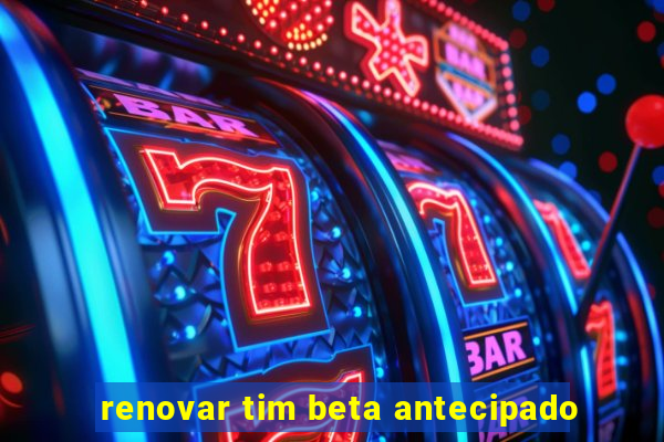 renovar tim beta antecipado