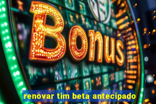 renovar tim beta antecipado