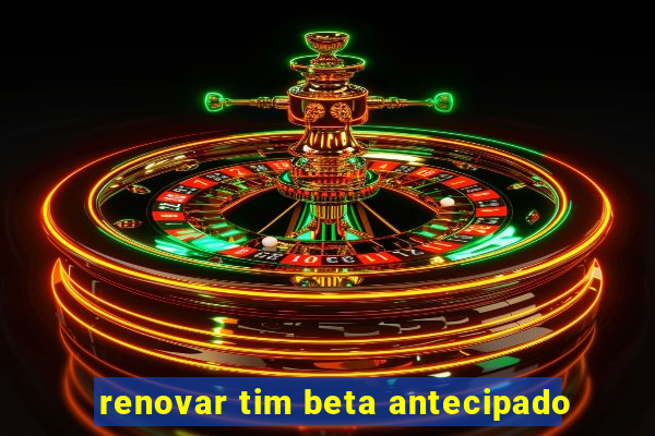 renovar tim beta antecipado