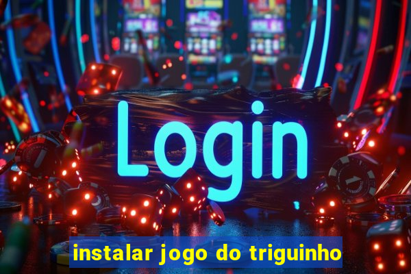 instalar jogo do triguinho