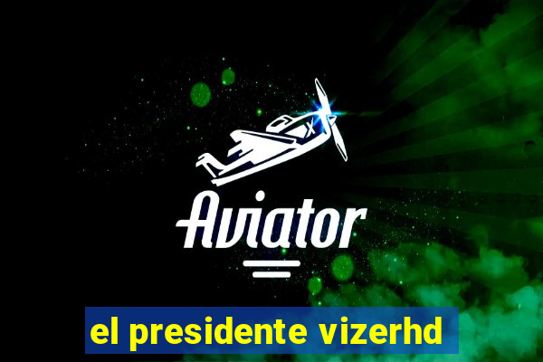 el presidente vizerhd