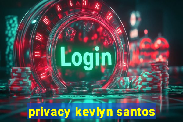 privacy kevlyn santos