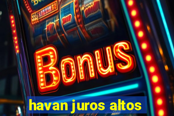 havan juros altos