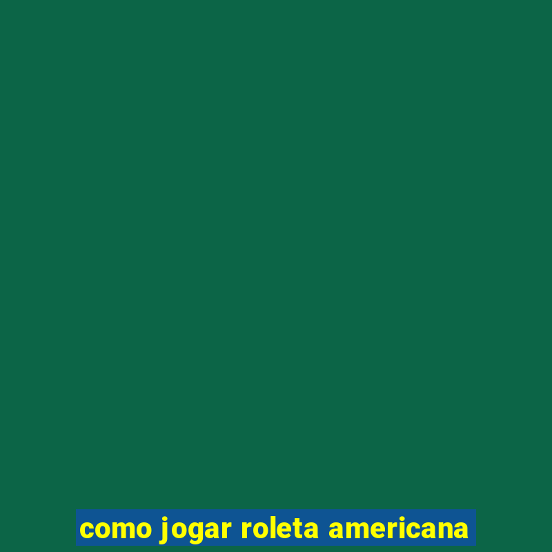 como jogar roleta americana