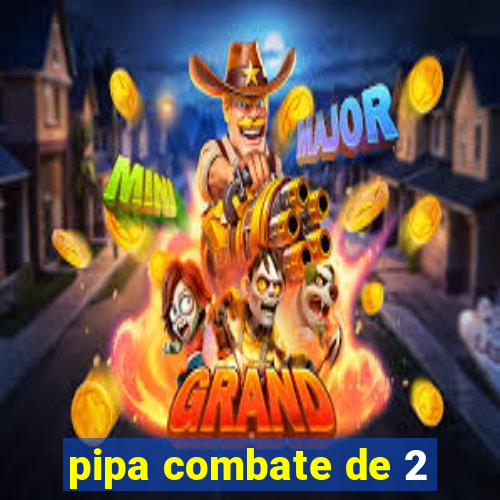 pipa combate de 2