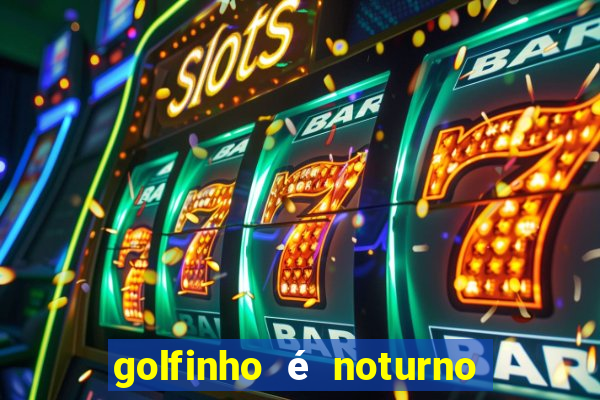 golfinho é noturno ou diurno