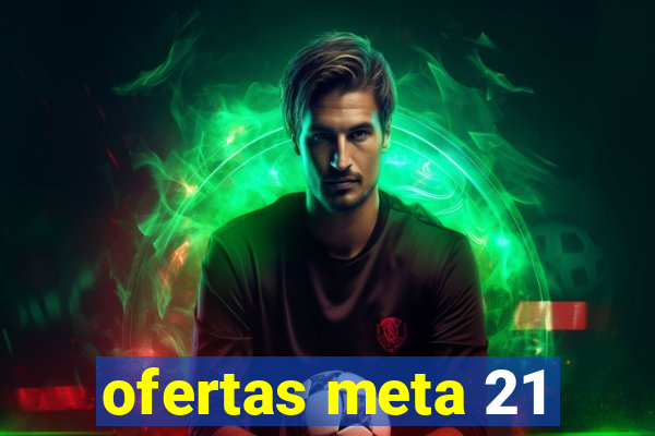 ofertas meta 21