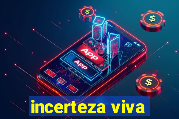 incerteza viva