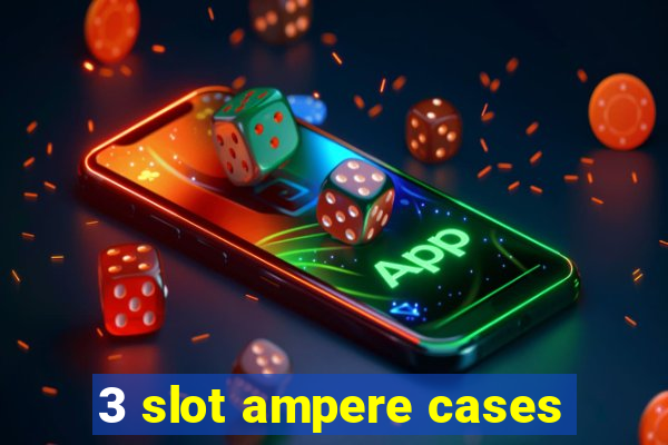 3 slot ampere cases