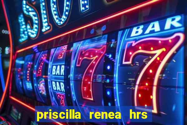 priscilla renea hrs and hrs