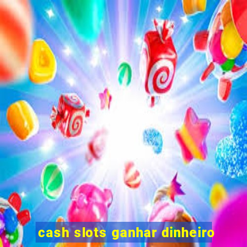 cash slots ganhar dinheiro