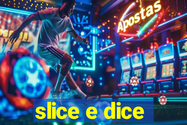 slice e dice