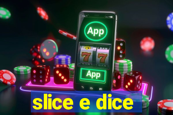 slice e dice