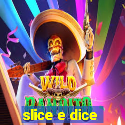 slice e dice