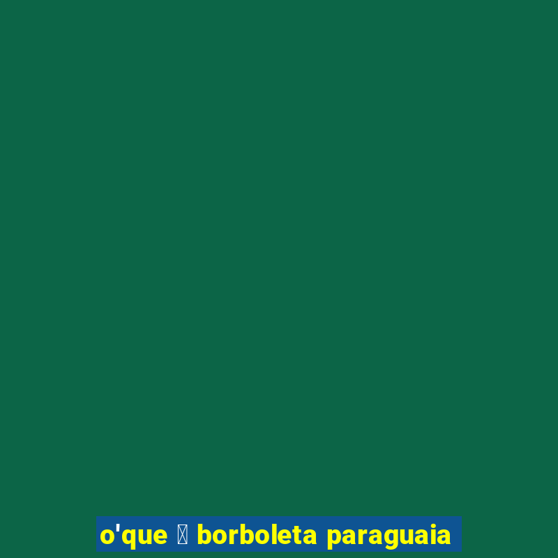 o'que 茅 borboleta paraguaia